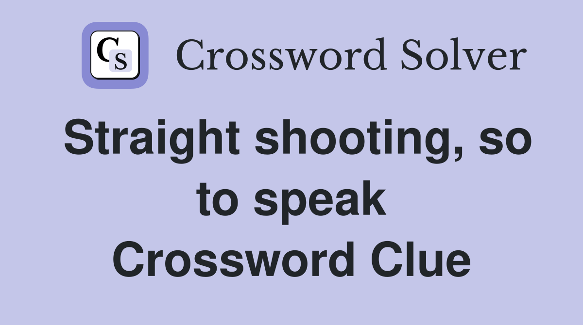 Straight shooting, so to speak Crossword Clue