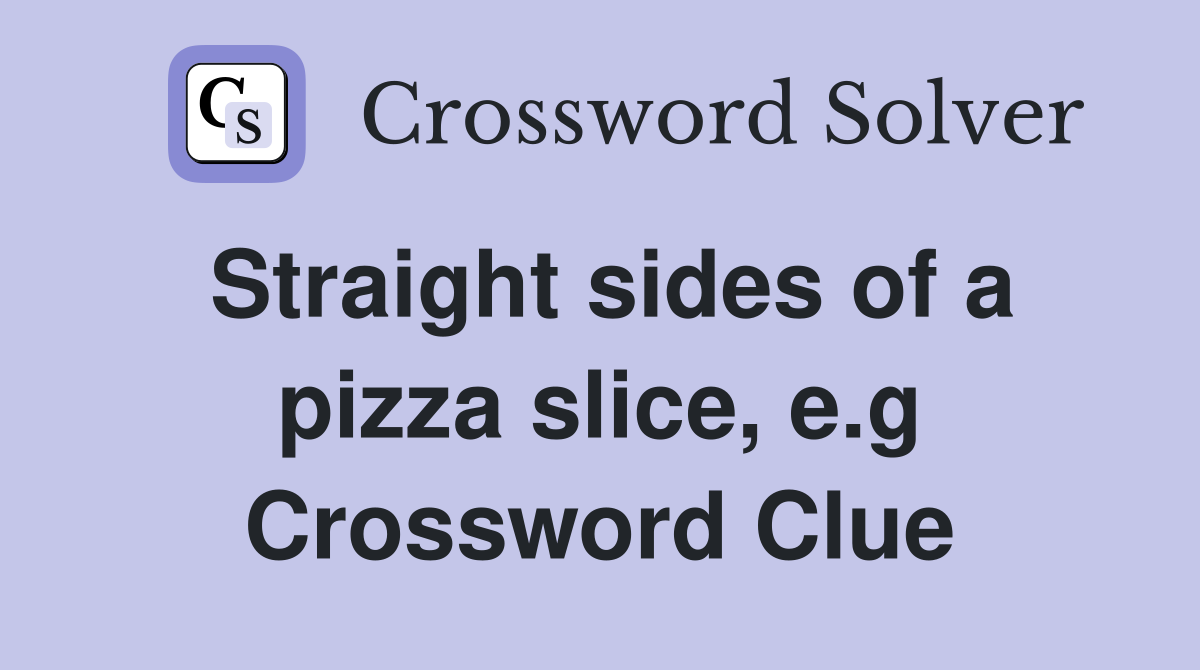Straight sides of a pizza slice, e.g Crossword Clue