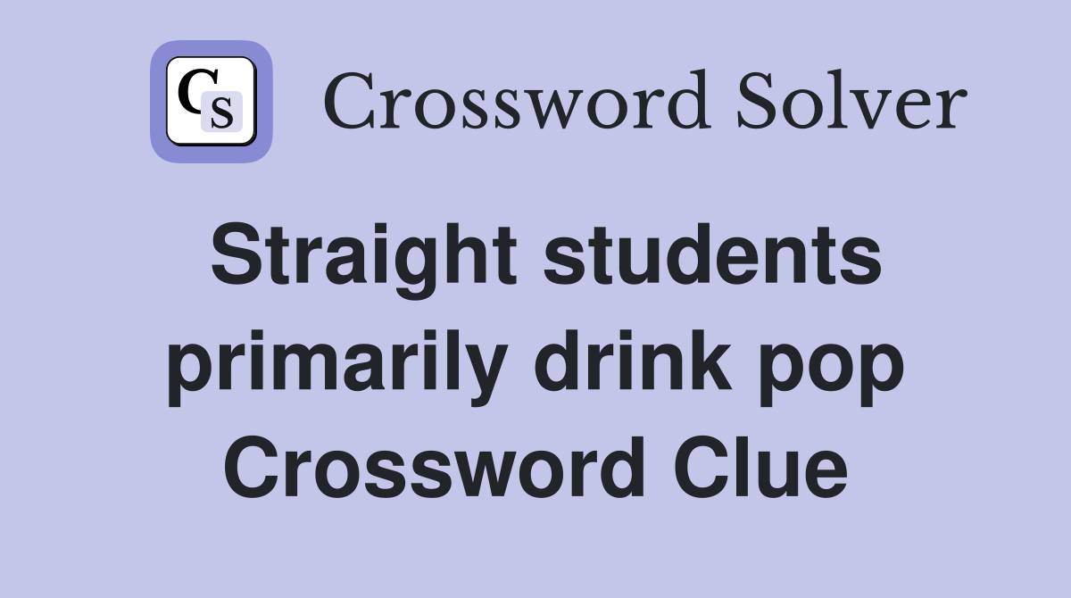 Straight students primarily drink pop Crossword Clue
