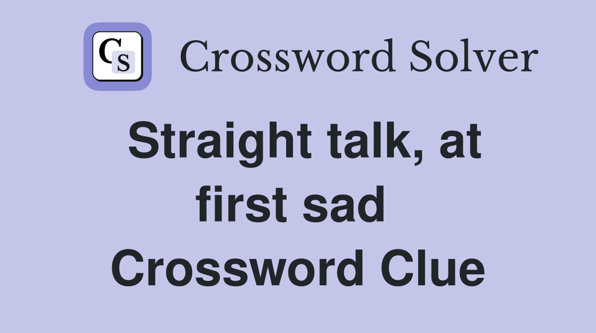Straight talk, at first sad  Crossword Clue