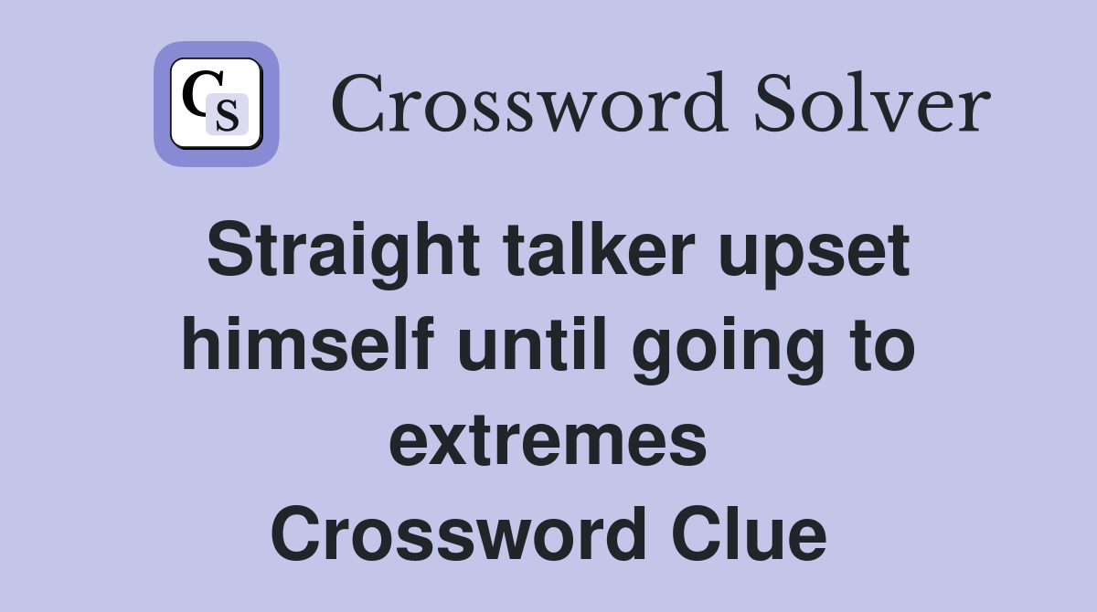 Straight talker upset himself until going to extremes Crossword Clue