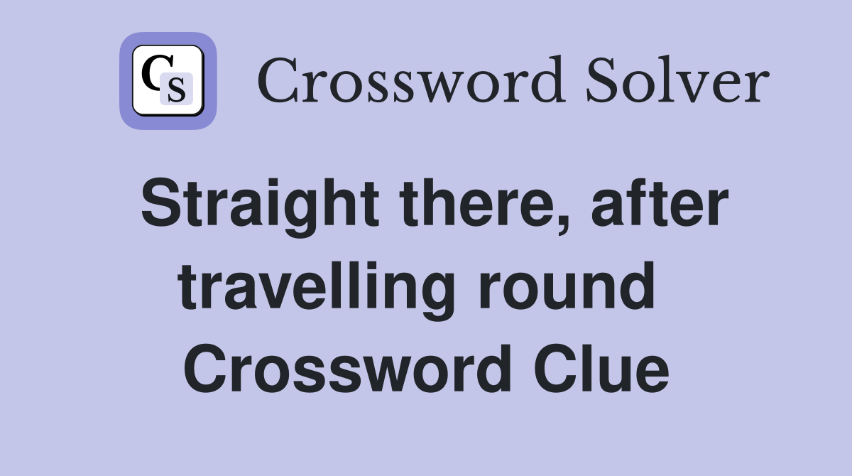 Straight there, after travelling round  Crossword Clue