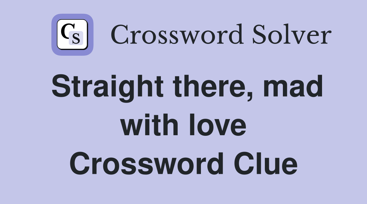 Straight there, mad with love Crossword Clue