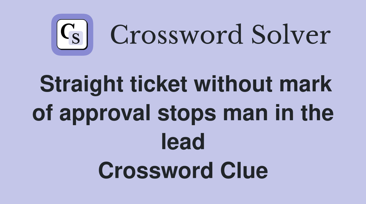 Straight ticket without mark of approval stops man in the lead Crossword Clue