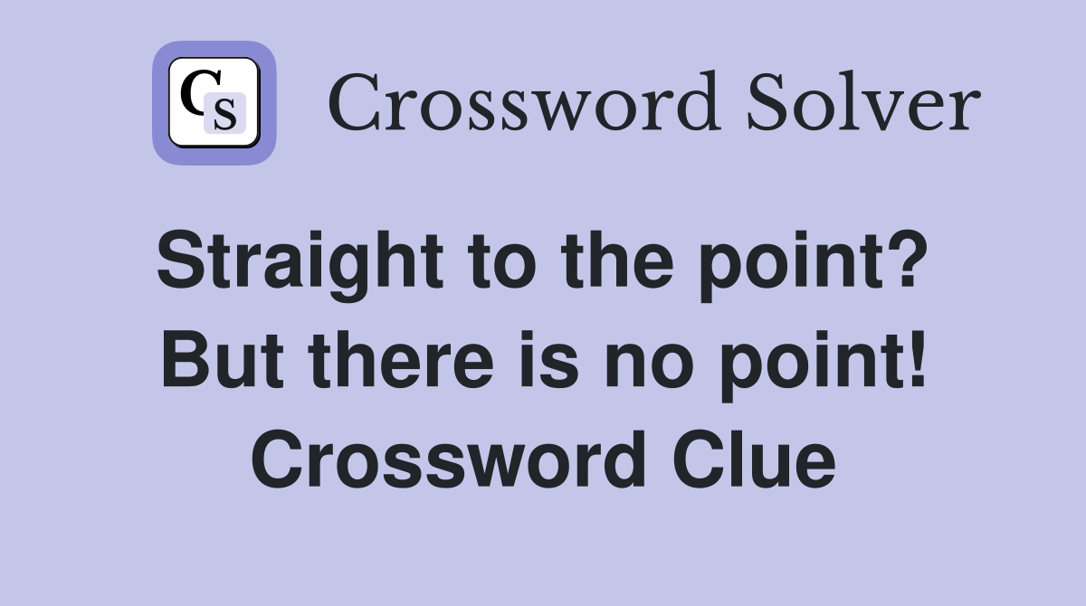 Straight to the point?  But there is no point! Crossword Clue