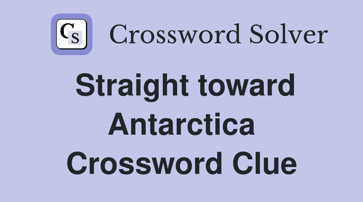 Straight toward Antarctica Crossword Clue