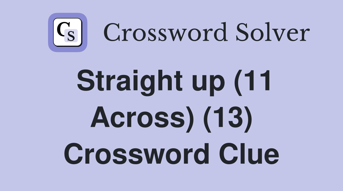 Straight up (11 Across) (13) Crossword Clue