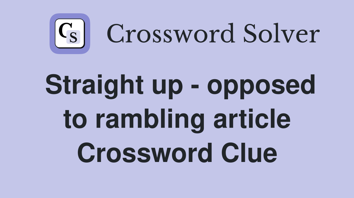 Straight up - opposed to rambling article Crossword Clue