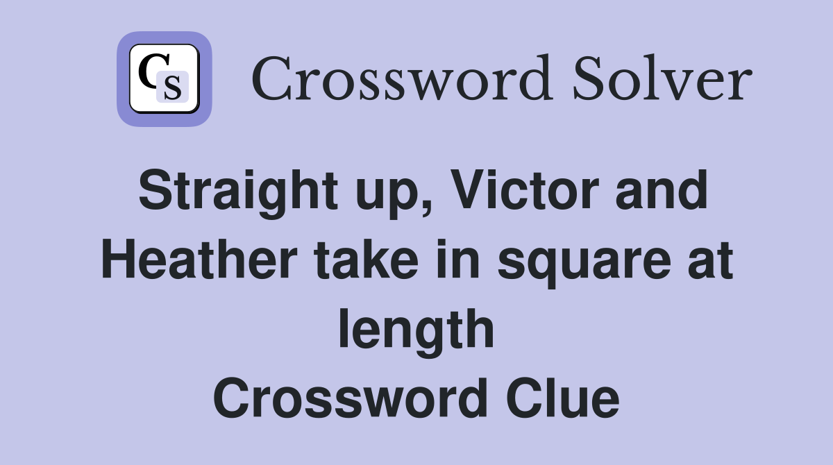 Straight up, Victor and Heather take in square at length Crossword Clue