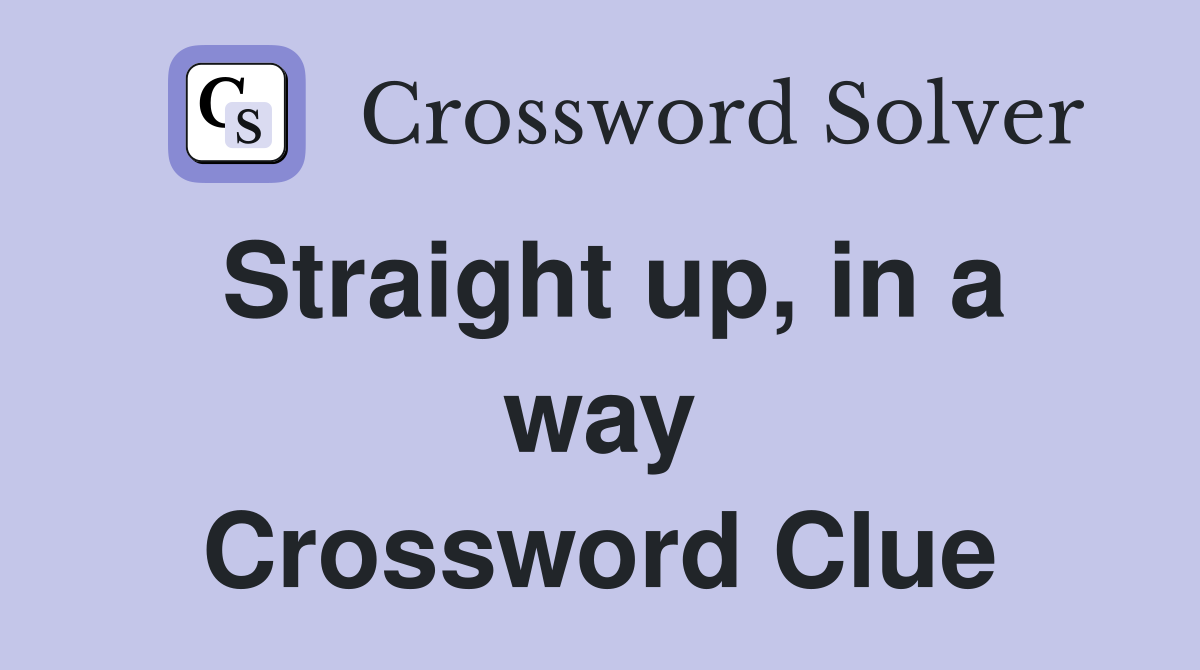 Straight up, in a way Crossword Clue