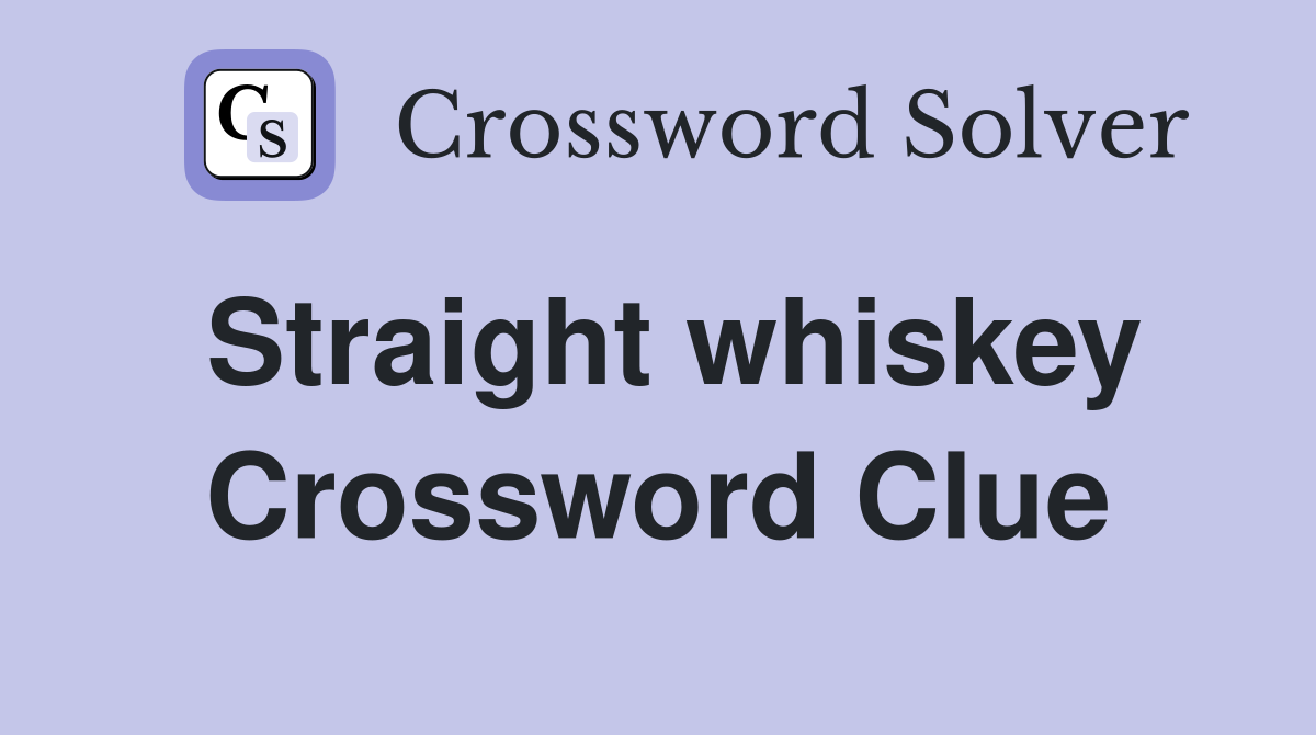 Straight whiskey Crossword Clue