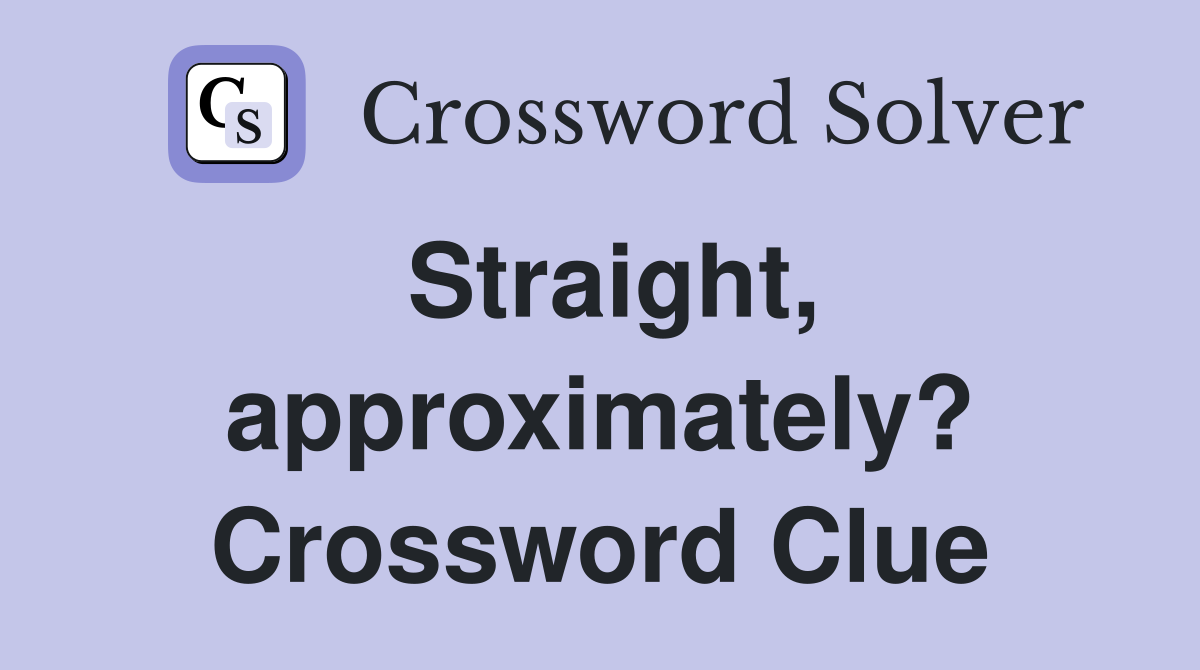 Straight, approximately? Crossword Clue