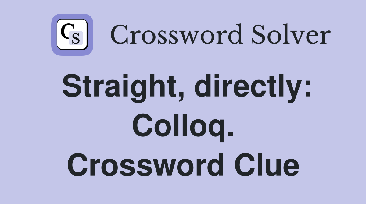 Straight, directly: Colloq. Crossword Clue