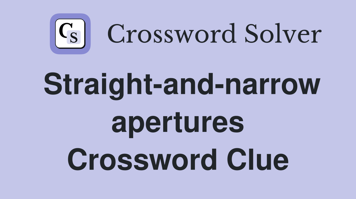 Straight-and-narrow apertures Crossword Clue