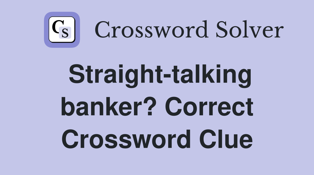 Straight-talking banker? Correct Crossword Clue