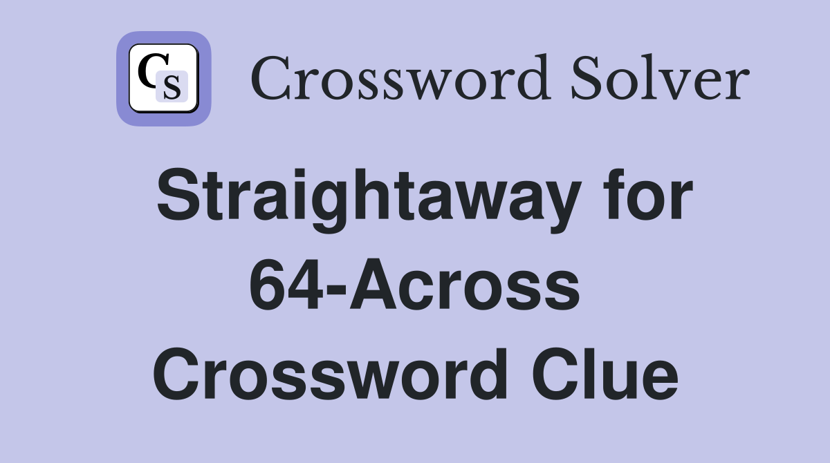 Straightaway for 64-Across Crossword Clue