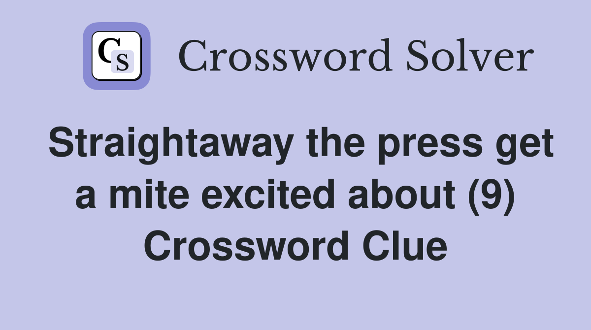 Straightaway the press get a mite excited about (9) Crossword Clue