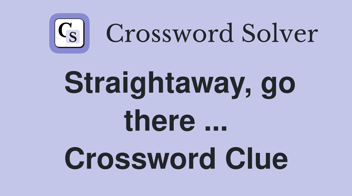 Straightaway, go there ... Crossword Clue