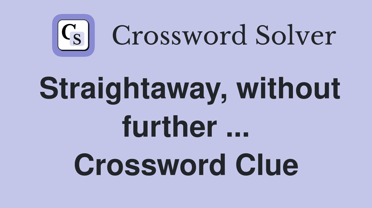 Straightaway, without further ... Crossword Clue