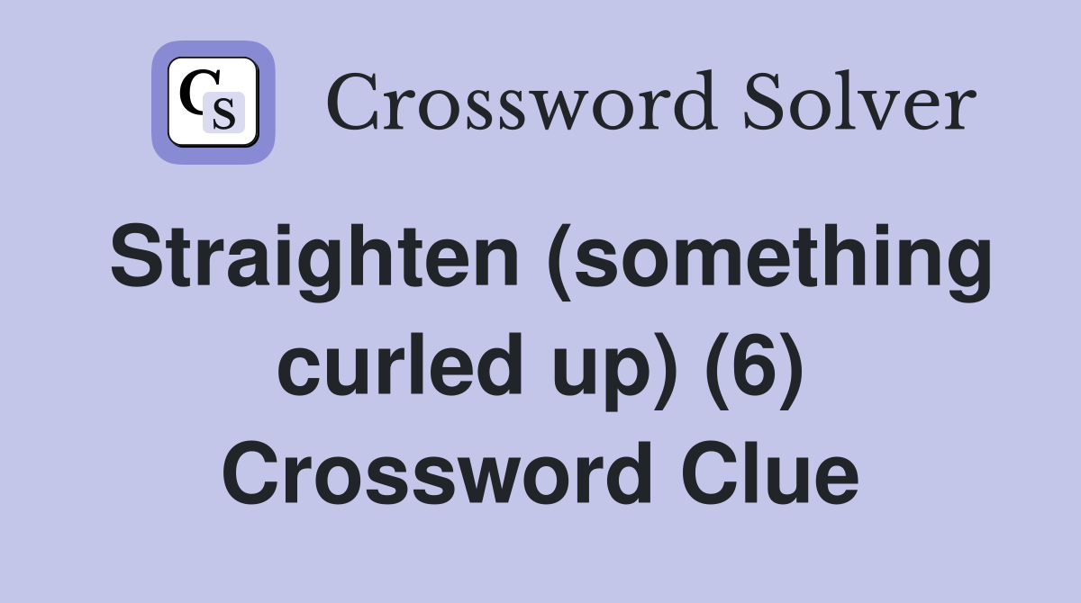 Straighten (something curled up) (6) Crossword Clue