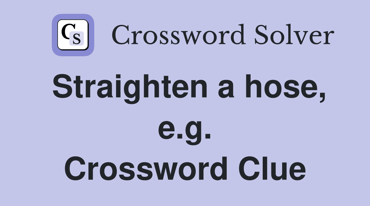 Straighten a hose, e.g. Crossword Clue