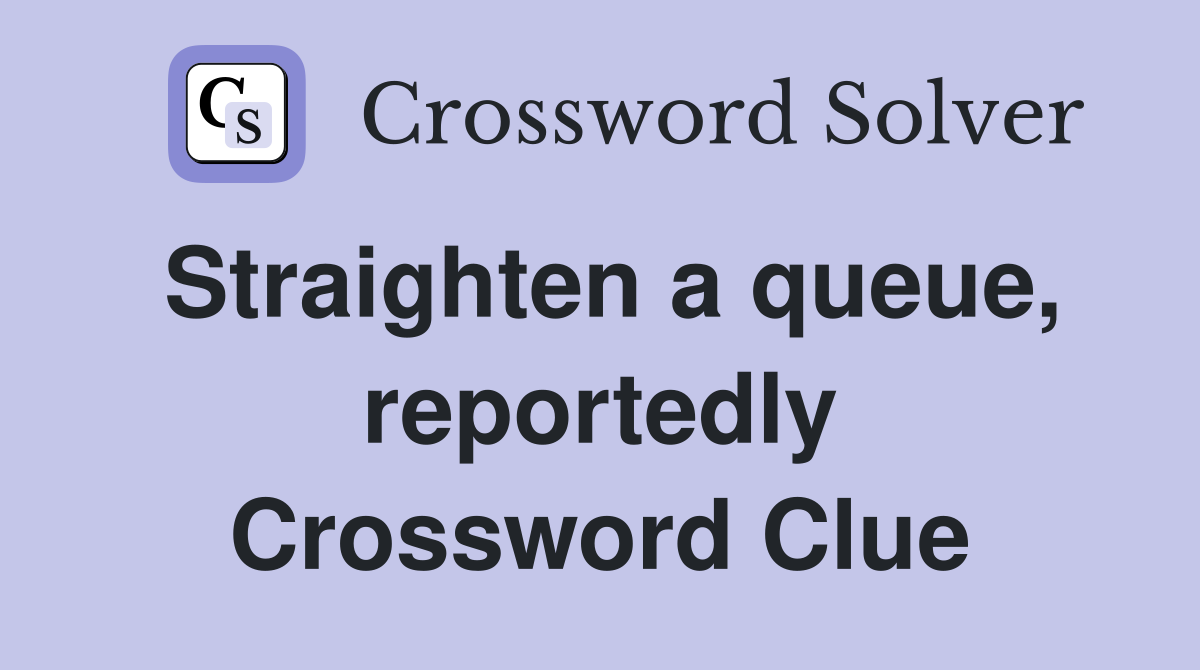 Straighten a queue, reportedly Crossword Clue