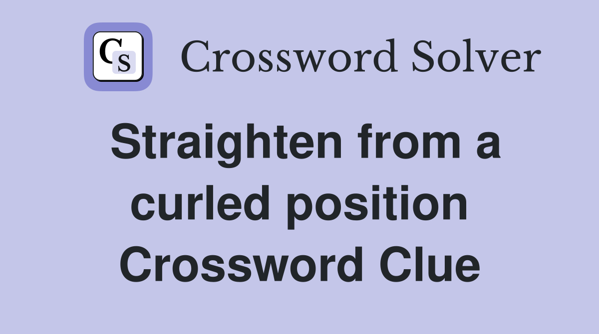 Straighten from a curled position Crossword Clue