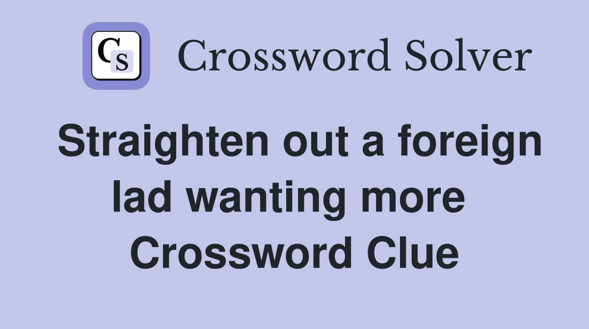 Straighten out a foreign lad wanting more  Crossword Clue