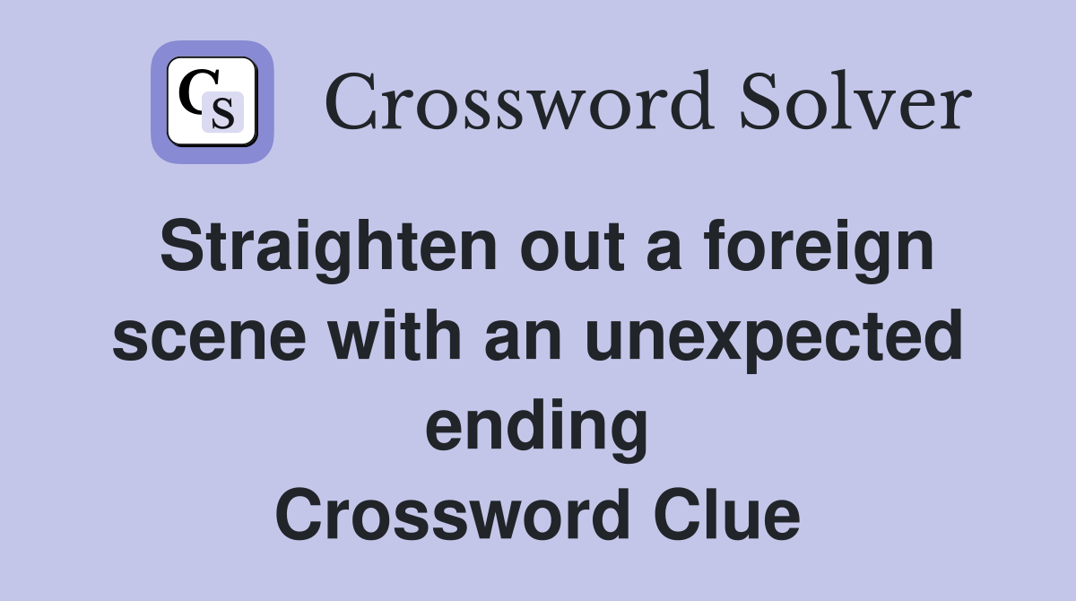 Straighten out a foreign scene with an unexpected ending Crossword Clue