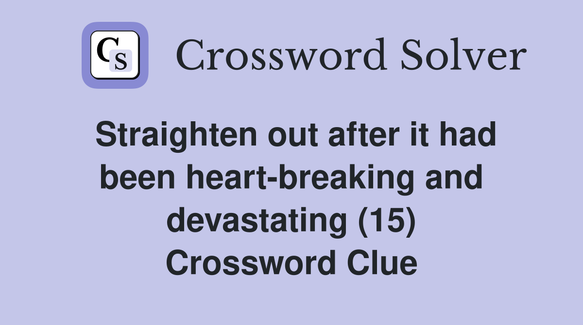 Straighten out after it had been heart-breaking and devastating (15) Crossword Clue