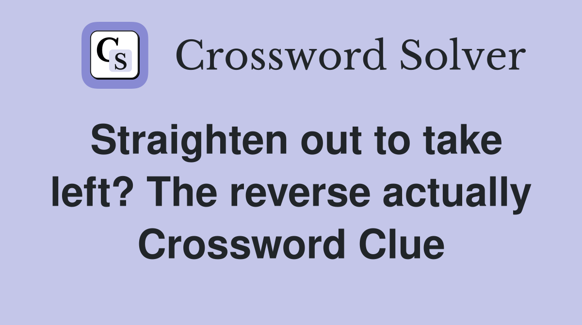 Straighten out to take left? The reverse actually Crossword Clue