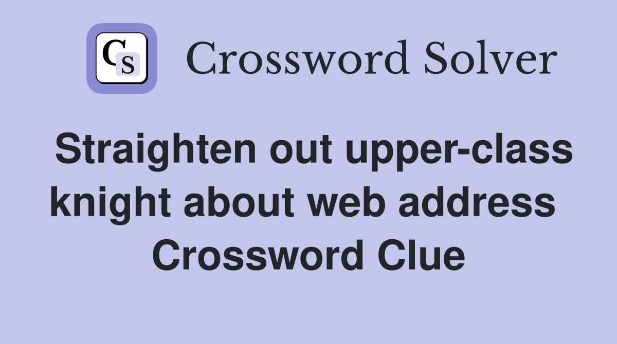 Straighten out upper-class knight about web address  Crossword Clue