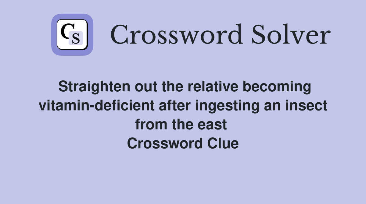 Straighten out the relative becoming vitamin-deficient after ingesting an insect from the east  Crossword Clue