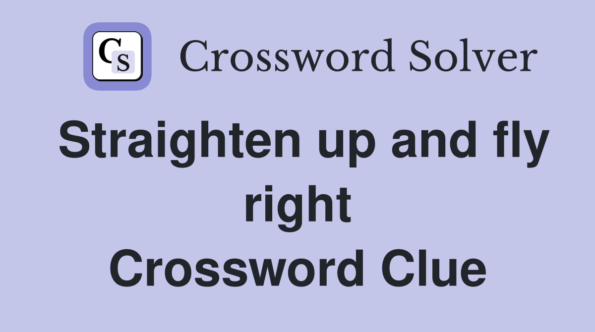 Straighten up and fly right Crossword Clue