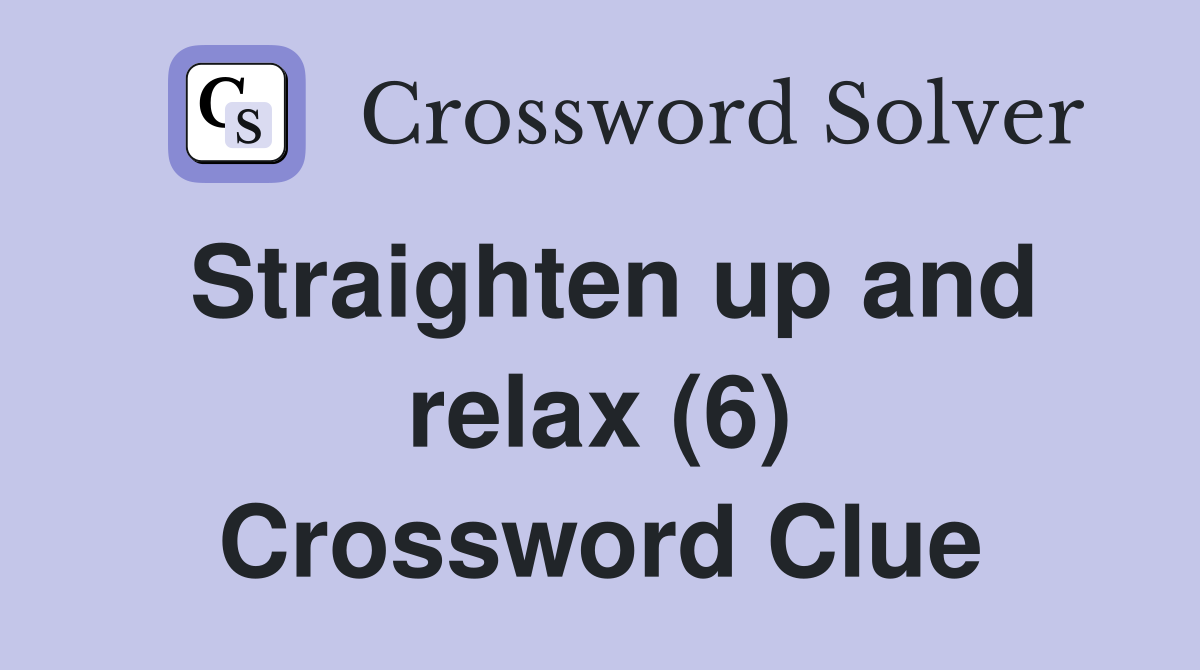 Straighten up and relax (6) Crossword Clue