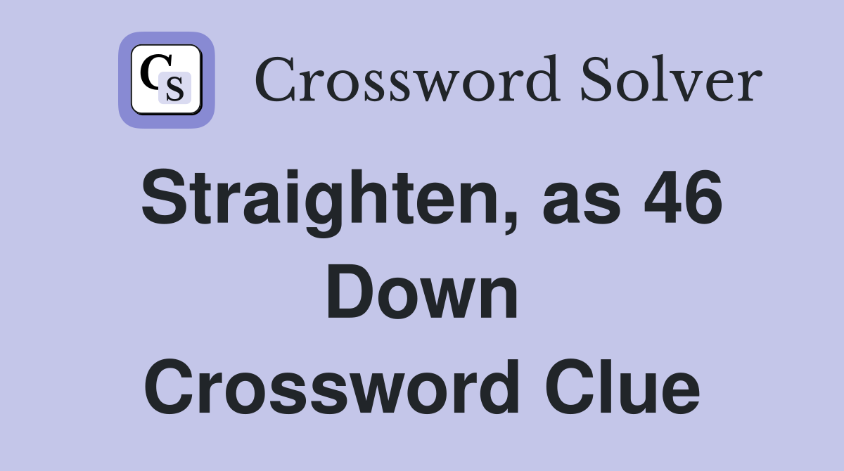 Straighten, as 46 Down Crossword Clue