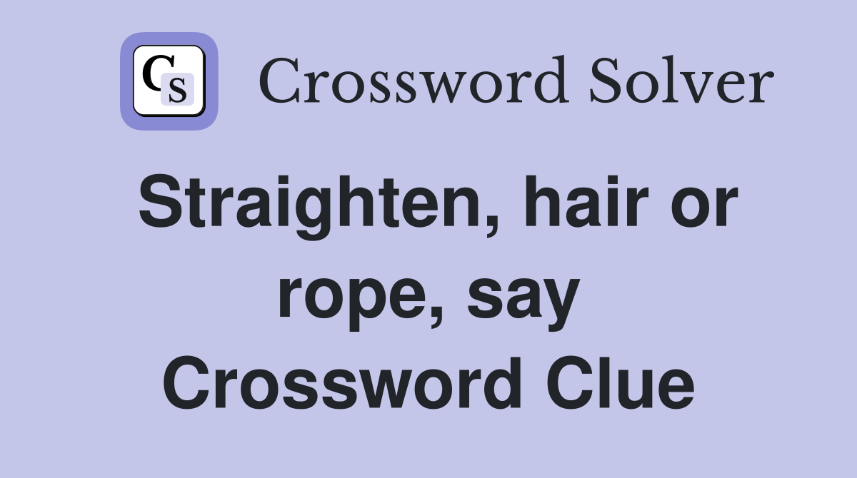 Straighten, hair or rope, say Crossword Clue
