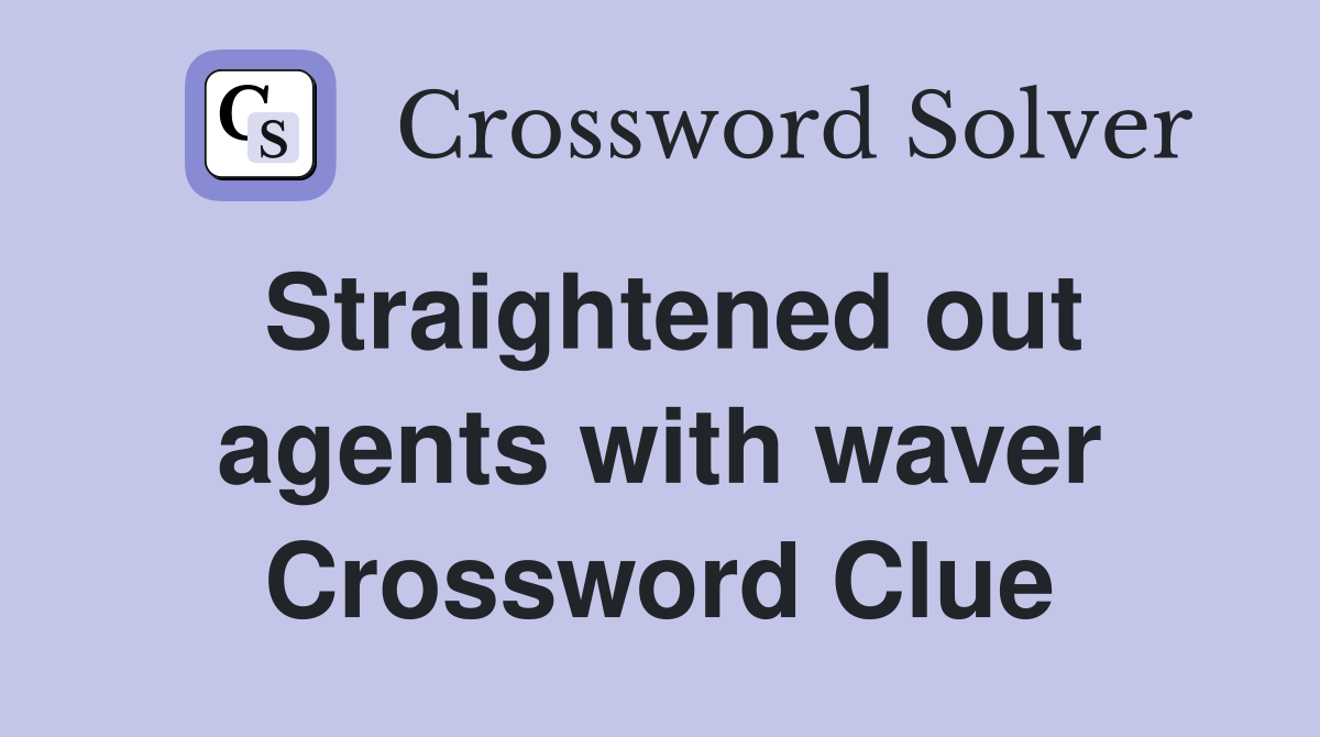 Straightened out agents with waver Crossword Clue