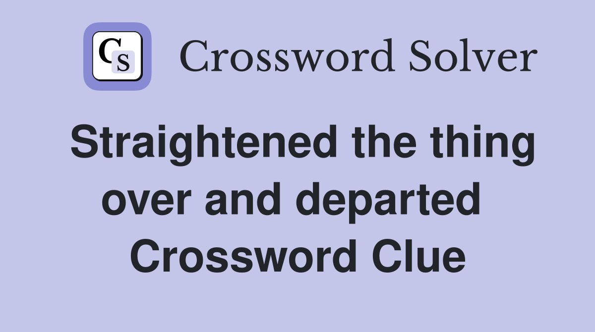 Straightened the thing over and departed  Crossword Clue