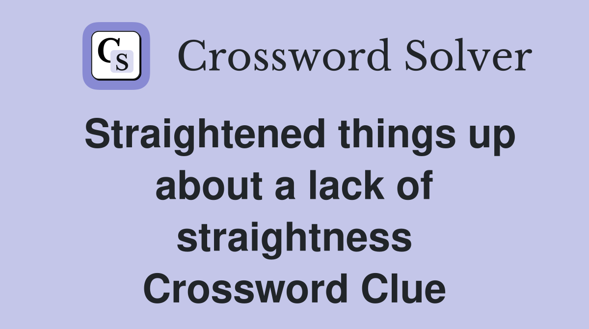 Straightened things up about a lack of straightness Crossword Clue