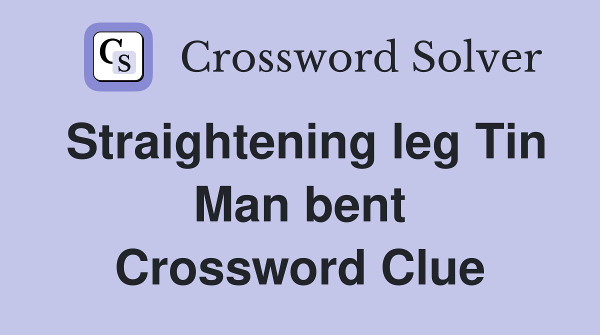 Straightening leg Tin Man bent Crossword Clue