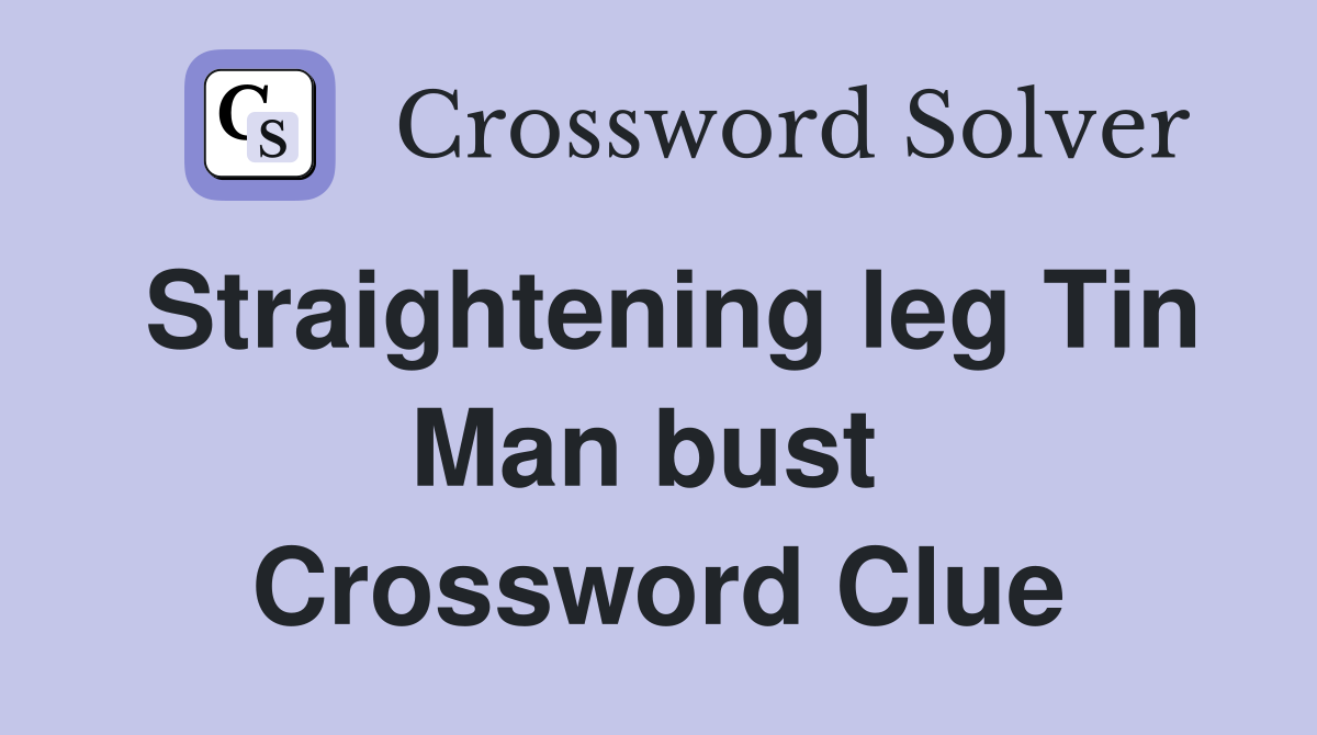 Straightening leg Tin Man bust  Crossword Clue