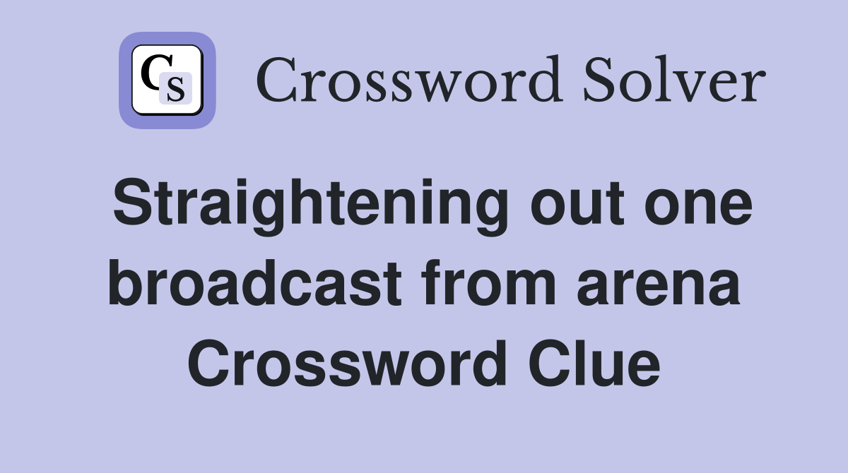 Straightening out one broadcast from arena Crossword Clue