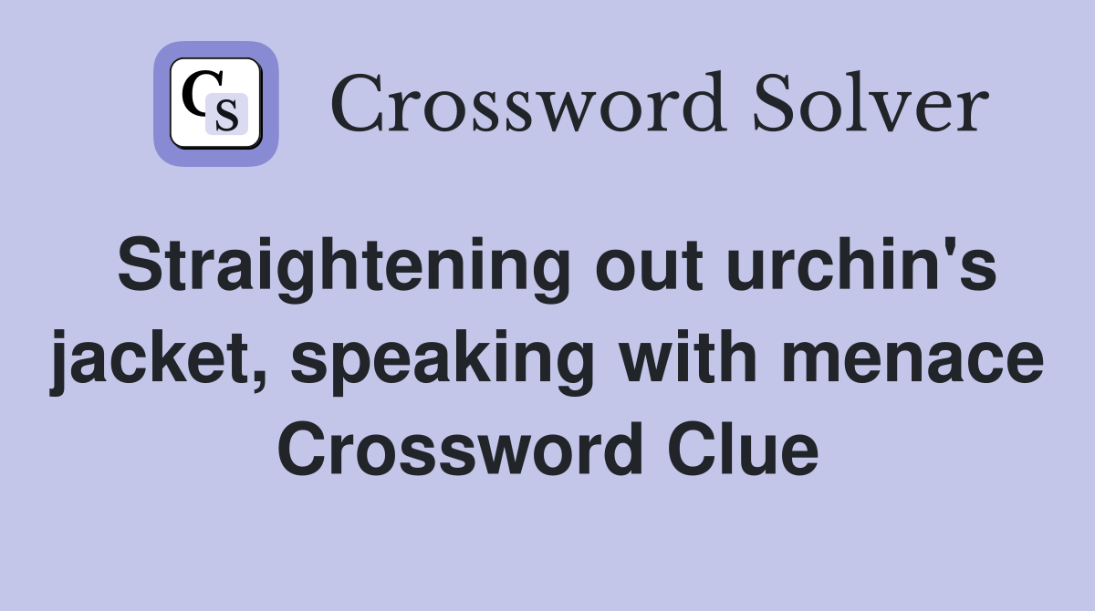 Straightening out urchin's jacket, speaking with menace Crossword Clue