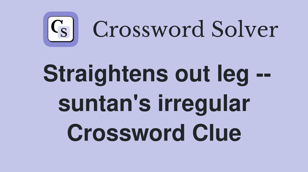 Straightens out leg -- suntan's irregular Crossword Clue