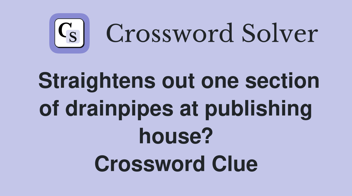 Straightens out one section of drainpipes at publishing house? Crossword Clue