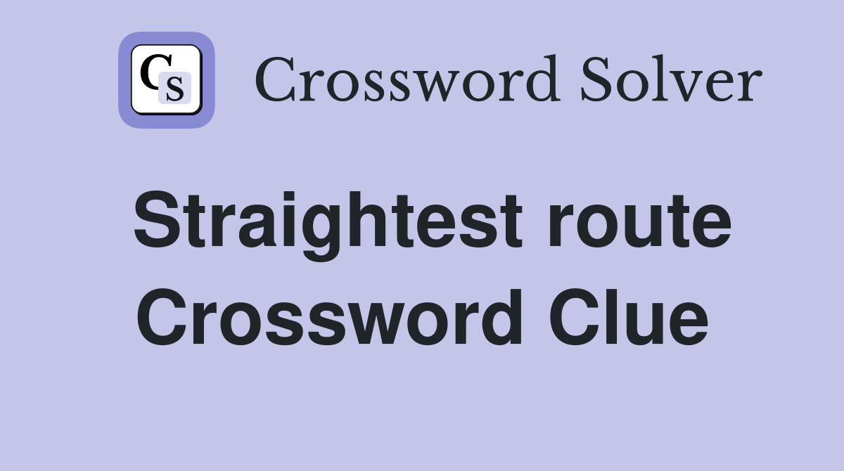 Straightest route Crossword Clue