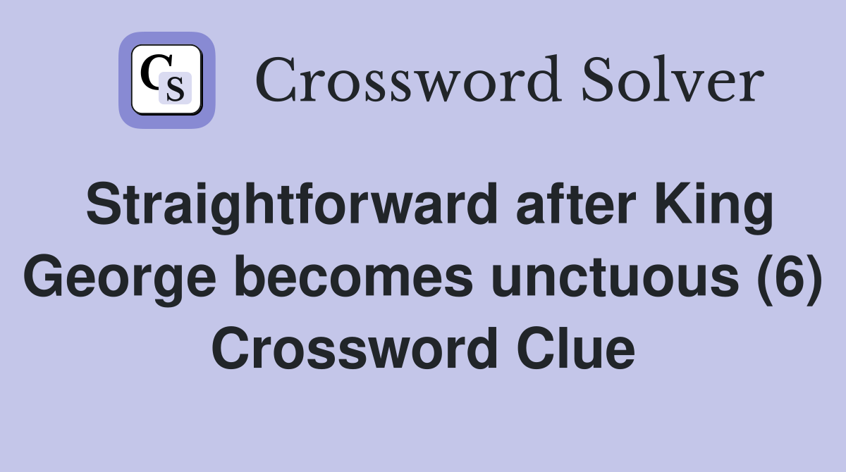 Straightforward after King George becomes unctuous (6) Crossword Clue