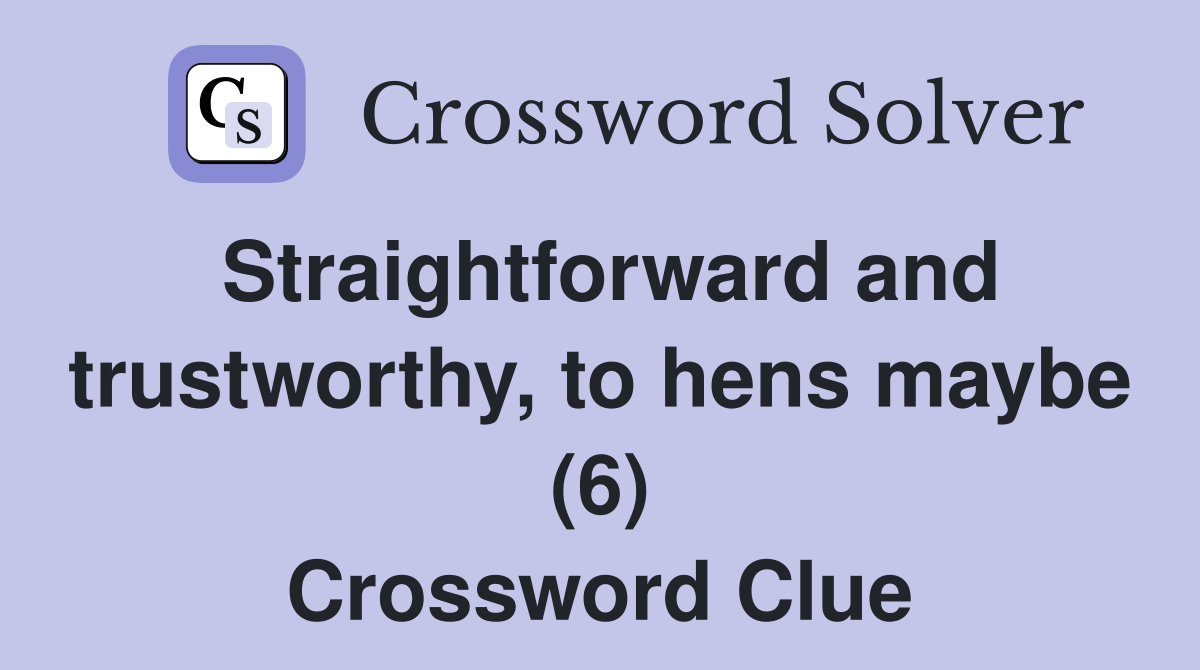 Straightforward and trustworthy, to hens maybe (6) Crossword Clue