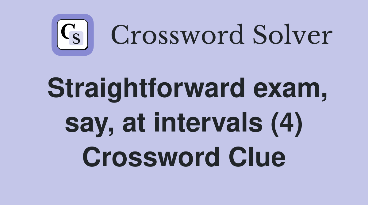 Straightforward exam, say, at intervals (4) Crossword Clue